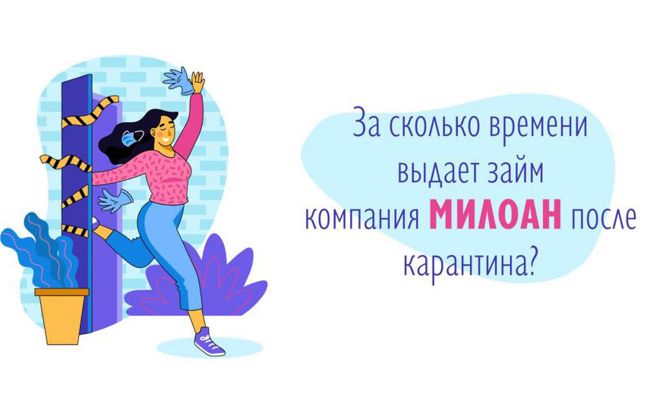 За сколько времени выдает займ компания Милоан после карантина?